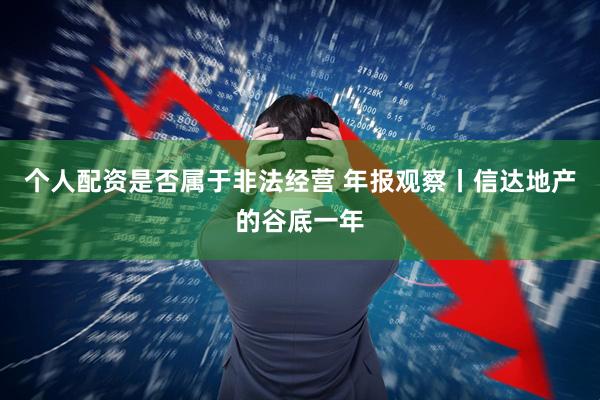 个人配资是否属于非法经营 年报观察丨信达地产的谷底一年
