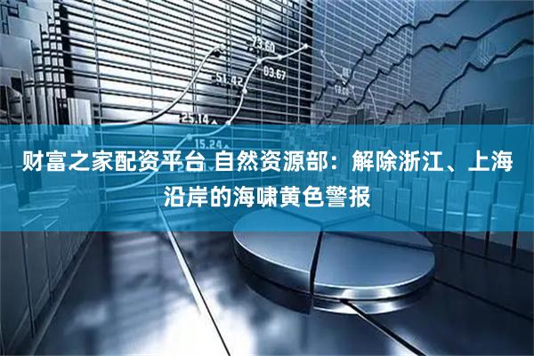 财富之家配资平台 自然资源部：解除浙江、上海沿岸的海啸黄色警报