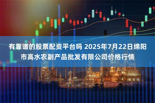 有靠谱的股票配资平台吗 2025年7月22日绵阳市高水农副产品批发有限公司价格行情