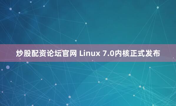 炒股配资论坛官网 Linux 7.0内核正式发布